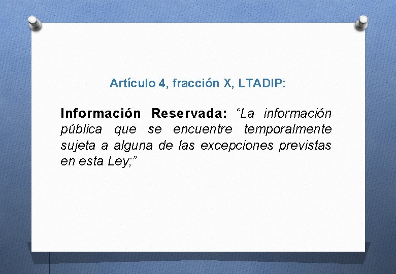 Artículo 4, fracción X, LTADIP: Información Reservada: “La información pública que se encuentre temporalmente