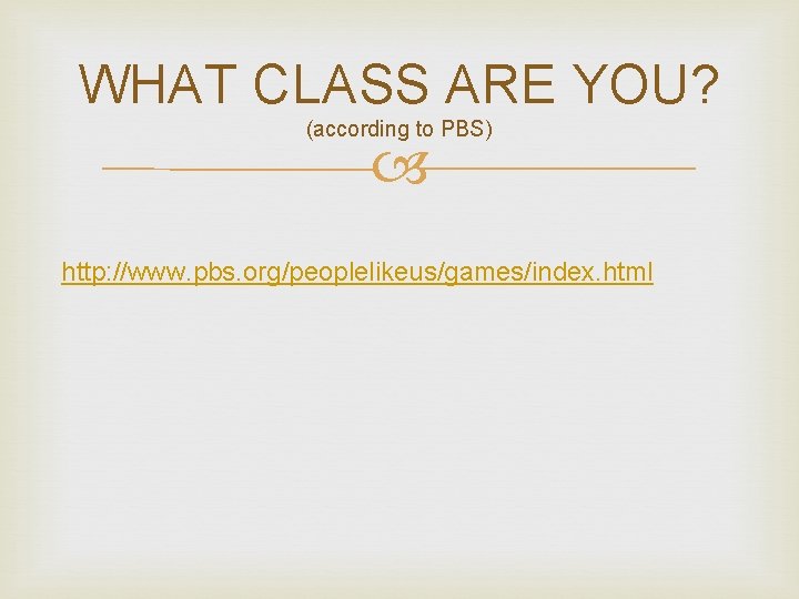 WHAT CLASS ARE YOU? (according to PBS) http: //www. pbs. org/peoplelikeus/games/index. html 