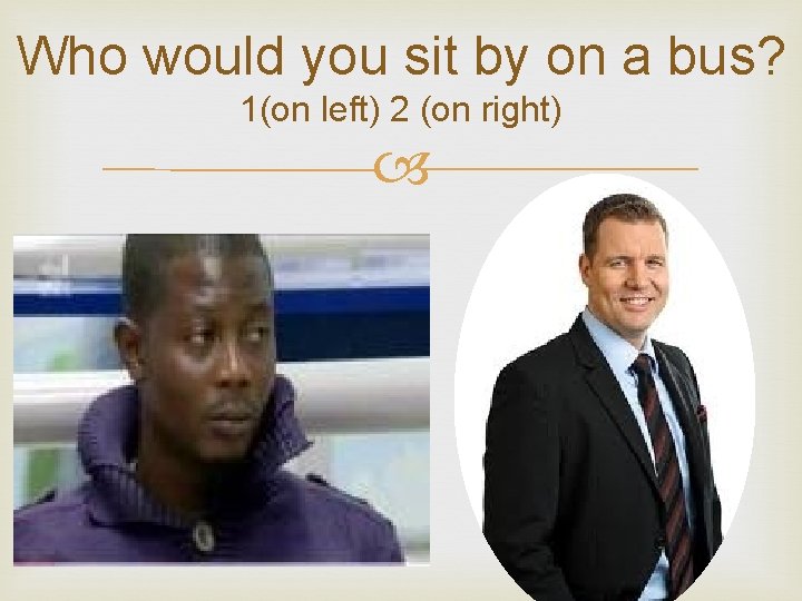 Who would you sit by on a bus? 1(on left) 2 (on right) 