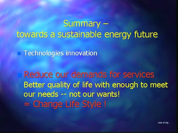 Summary – towards a sustainable energy future n Technologies innovation n Reduce our demands