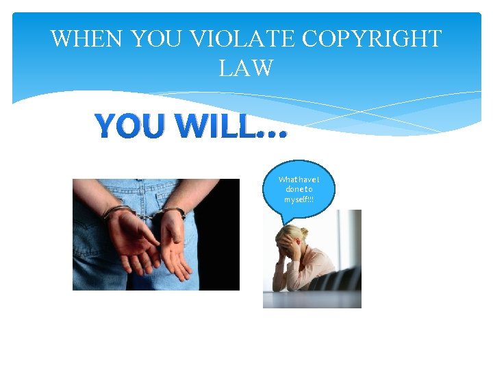 WHEN YOU VIOLATE COPYRIGHT LAW YOU WILL… What have I done to myself!!! 