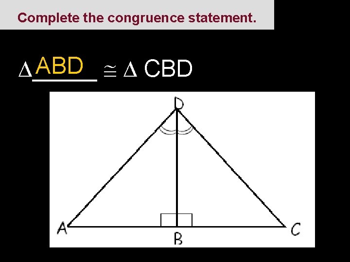 Complete the congruence statement. ABD CBD _____ 