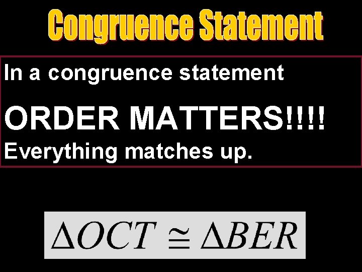 In a congruence statement ORDER MATTERS!!!! Everything matches up. 