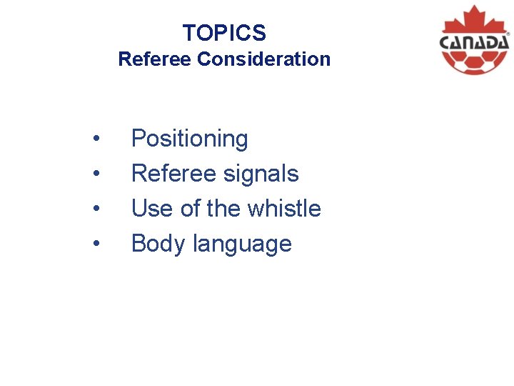 TOPICS Referee Consideration • • Positioning Referee signals Use of the whistle Body language