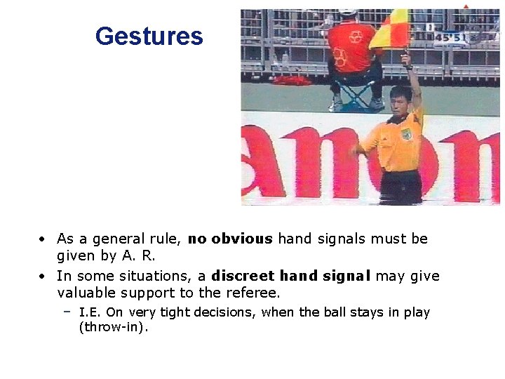 Gestures • As a general rule, no obvious hand signals must be given by