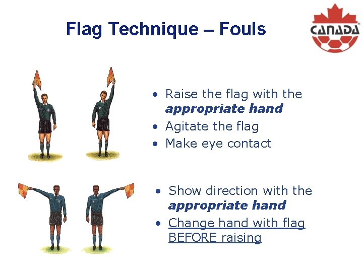 Flag Technique – Fouls • Raise the flag with the appropriate hand • Agitate