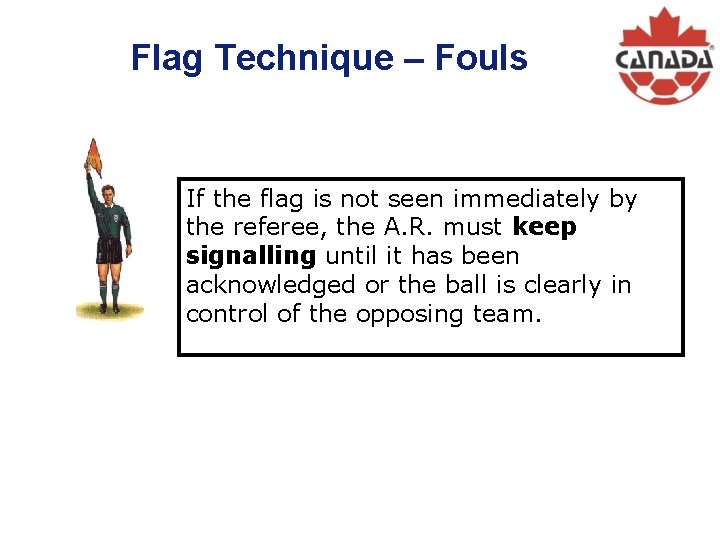 Flag Technique – Fouls If the flag is not seen immediately by the referee,