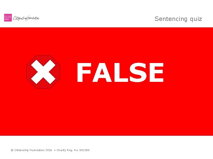 Sentencing quiz All convicted criminals are sent to jail. FALSE © Citizenship Foundation 2016
