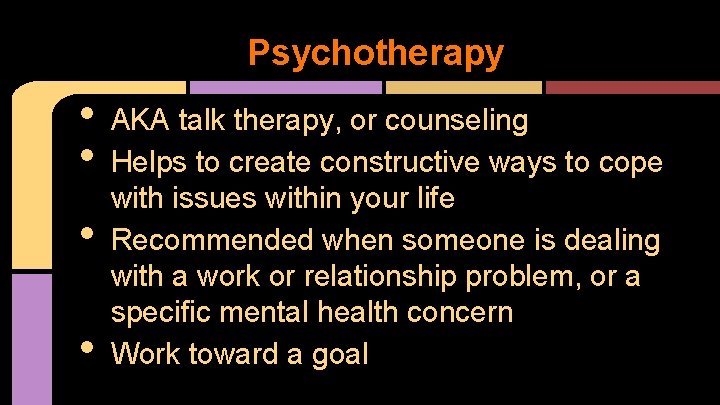 Psychotherapy • • AKA talk therapy, or counseling Helps to create constructive ways to