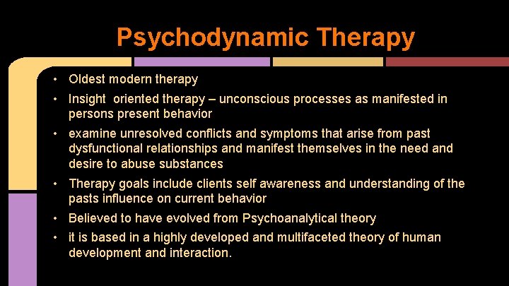 Psychodynamic Therapy • Oldest modern therapy • Insight oriented therapy – unconscious processes as