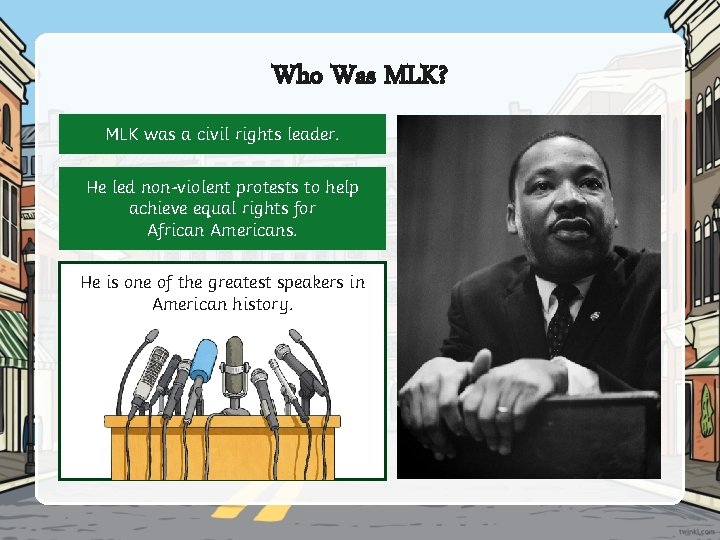 Who Was MLK? MLK was a civil rights leader. He led non-violent protests to