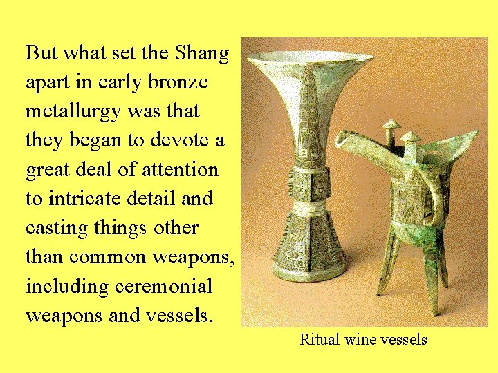 But what set the Shang apart in early bronze metallurgy was that they began