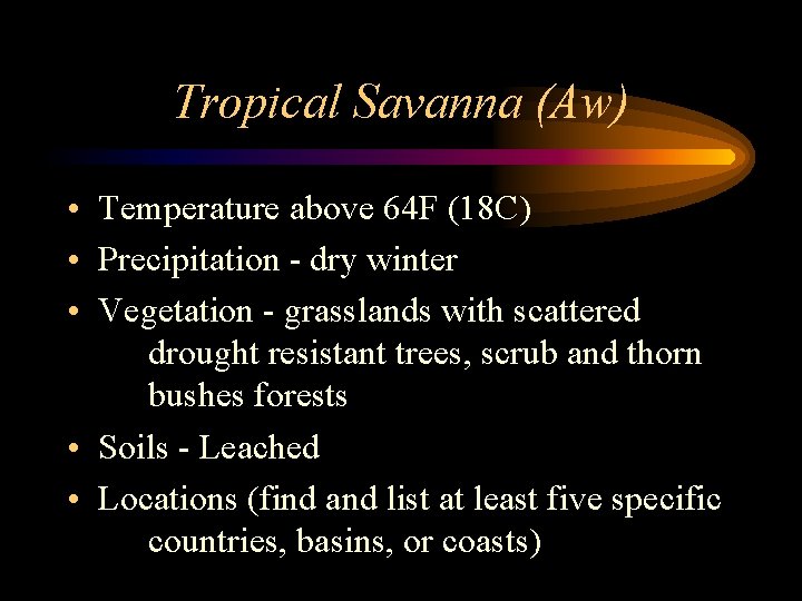 Tropical Savanna (Aw) • Temperature above 64 F (18 C) • Precipitation - dry