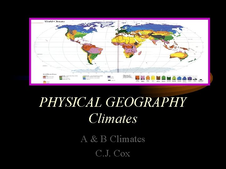 PHYSICAL GEOGRAPHY Climates A & B Climates C. J. Cox 