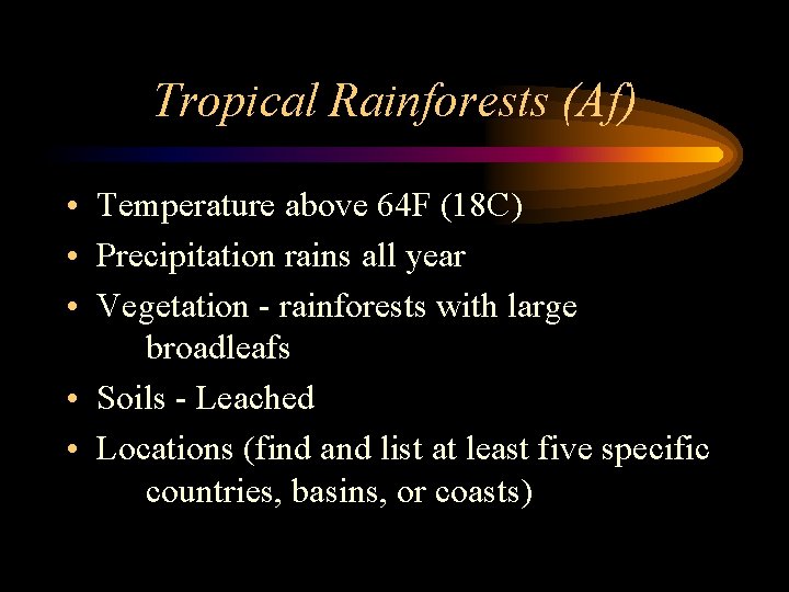 Tropical Rainforests (Af) • Temperature above 64 F (18 C) • Precipitation rains all