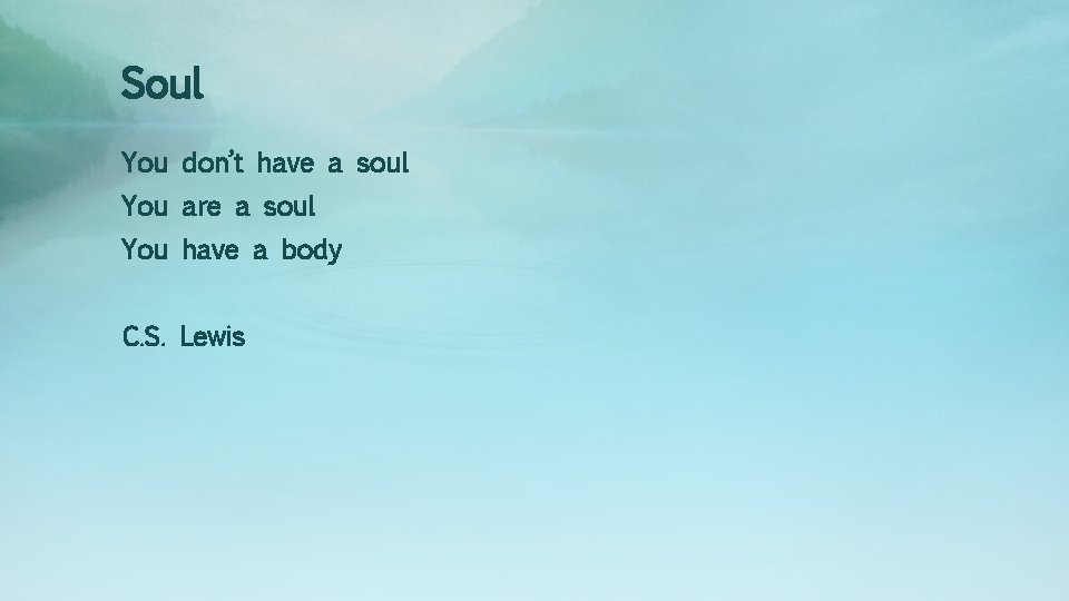 Soul You don’t have a soul You are a soul You have a body