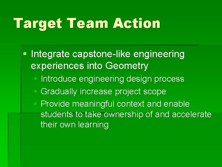 Target Team Action § Integrate capstone-like engineering experiences into Geometry § Introduce engineering design