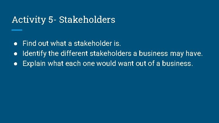 Activity 5 - Stakeholders ● Find out what a stakeholder is. ● Identify the