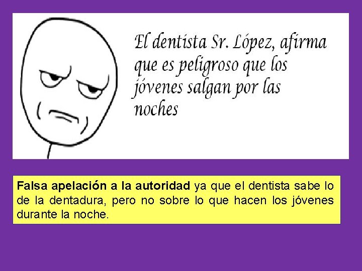 Falsa apelación a la autoridad ya que el dentista sabe lo de la dentadura,