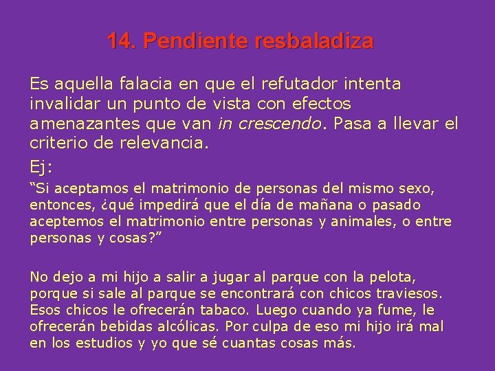 14. Pendiente resbaladiza Es aquella falacia en que el refutador intenta invalidar un punto