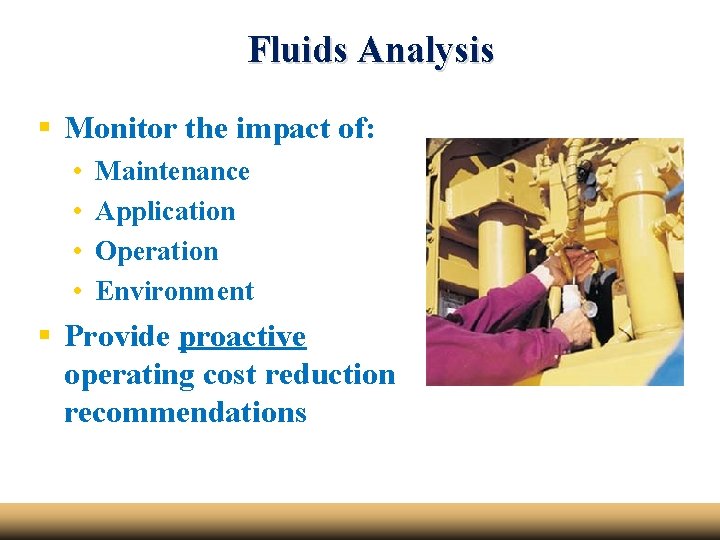 Fluids Analysis § Monitor the impact of: • • Maintenance Application Operation Environment §
