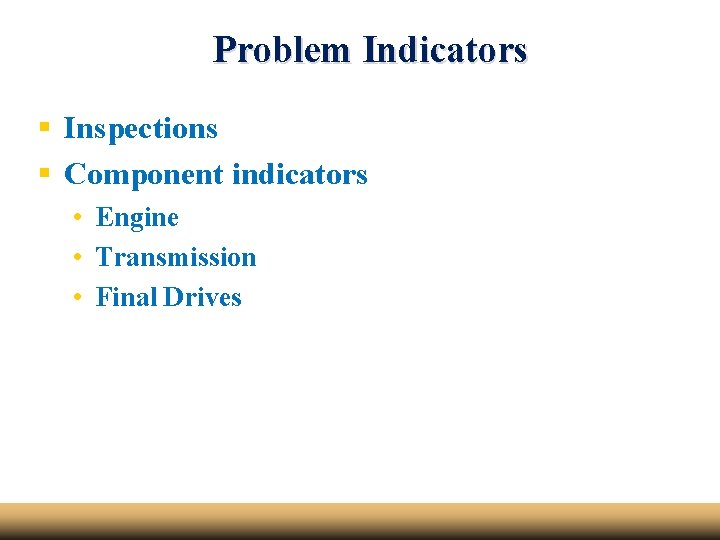 Problem Indicators § Inspections § Component indicators • Engine • Transmission • Final Drives