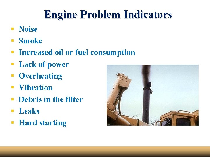 Engine Problem Indicators § § § § § Noise Smoke Increased oil or fuel