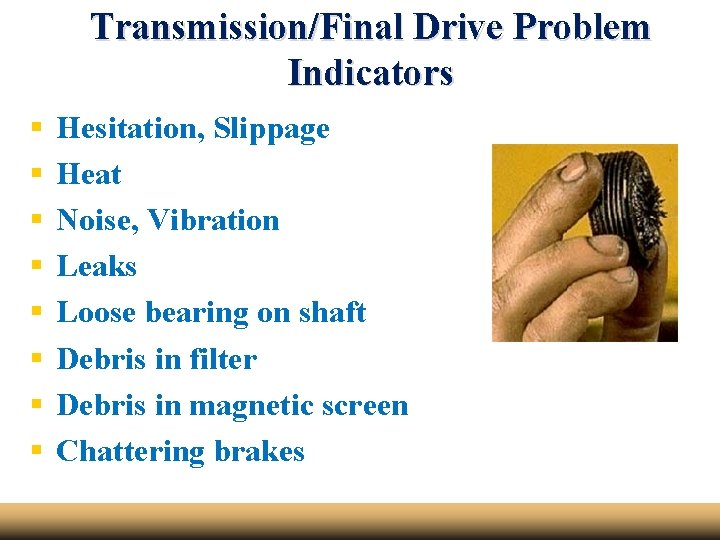 Transmission/Final Drive Problem Indicators § § § § Hesitation, Slippage Heat Noise, Vibration Leaks