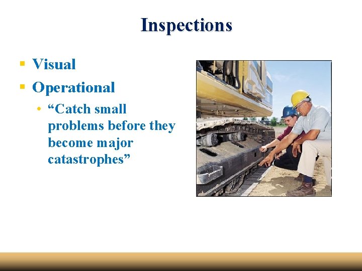 Inspections § Visual § Operational • “Catch small problems before they become major catastrophes”
