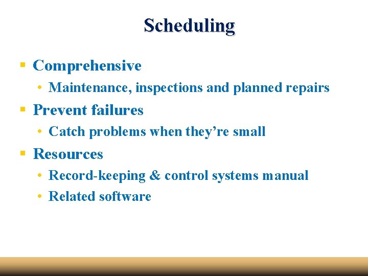Scheduling § Comprehensive • Maintenance, inspections and planned repairs § Prevent failures • Catch