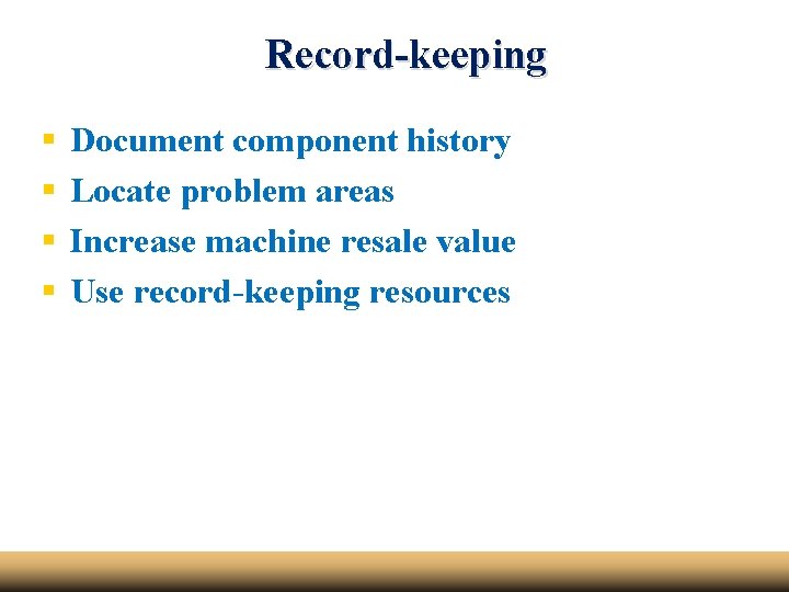 Record-keeping § § Document component history Locate problem areas Increase machine resale value Use