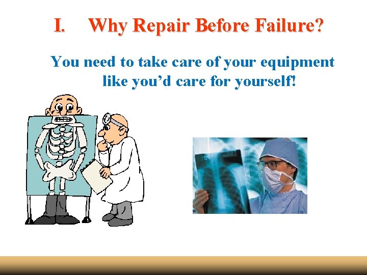 I. Why Repair Before Failure? You need to take care of your equipment like