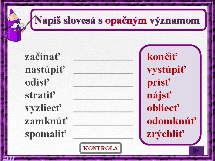 Napíš slovesá s opačným významom začínať nastúpiť odísť stratiť vyzliecť zamknúť spomaliť končiť vystúpiť