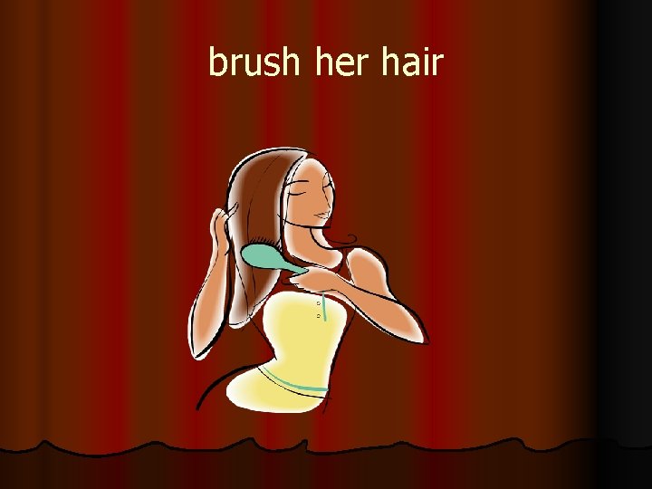 brush her hair 