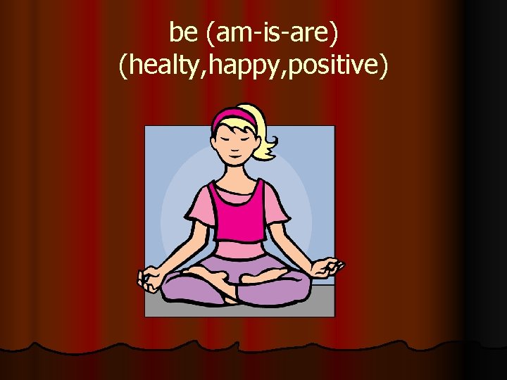 be (am-is-are) (healty, happy, positive) 