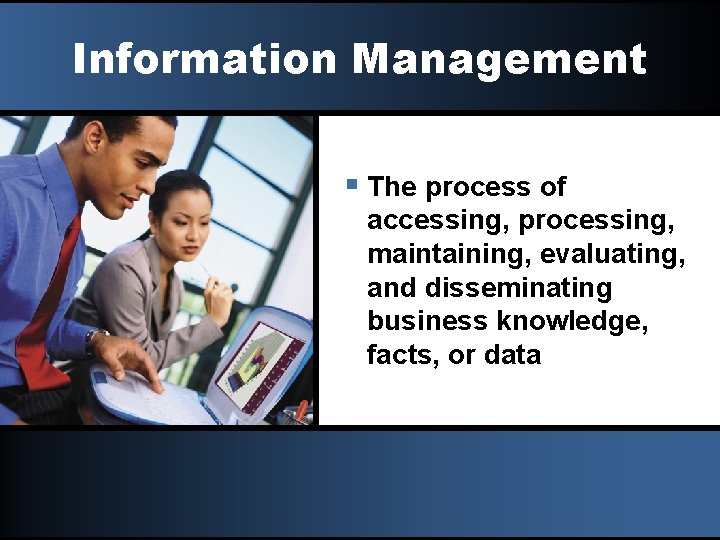 Information Management § The process of accessing, processing, maintaining, evaluating, and disseminating business knowledge,