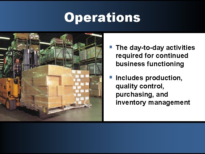 Operations § The day-to-day activities required for continued business functioning § Includes production, quality
