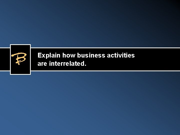 B Explain how business activities are interrelated. 