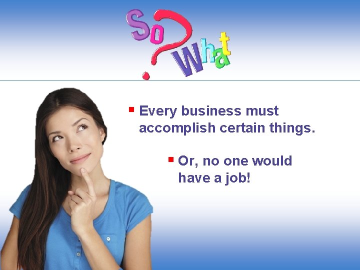 § Every business must accomplish certain things. § Or, no one would have a