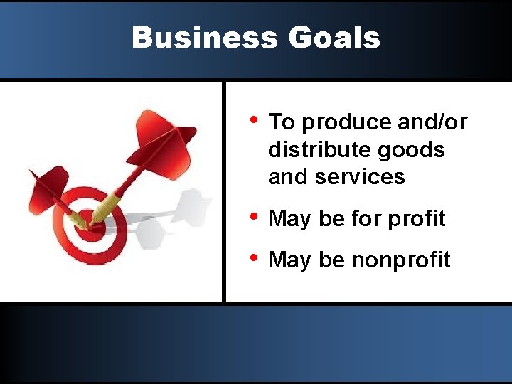 Business Goals • To produce and/or distribute goods and services • • May be
