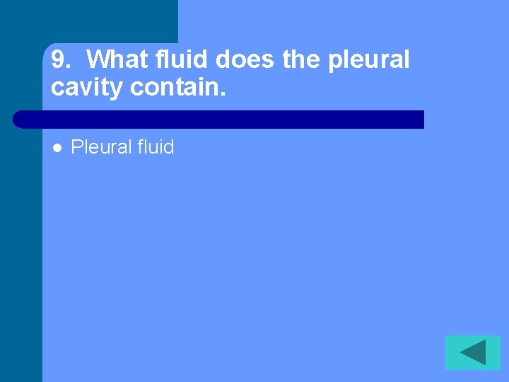 9. What fluid does the pleural cavity contain. l Pleural fluid 