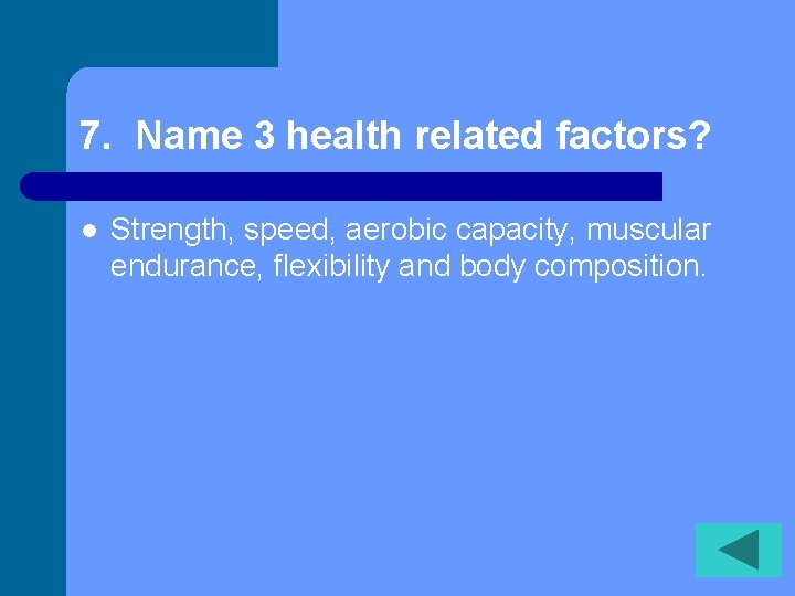 7. Name 3 health related factors? l Strength, speed, aerobic capacity, muscular endurance, flexibility