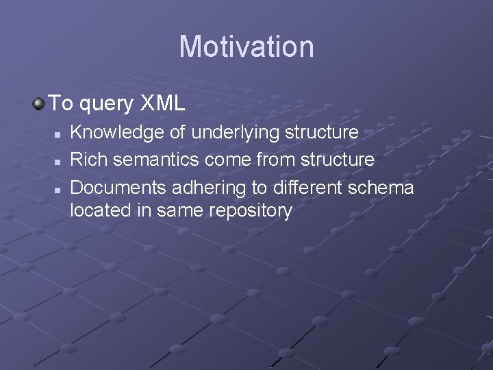 Motivation To query XML n n n Knowledge of underlying structure Rich semantics come