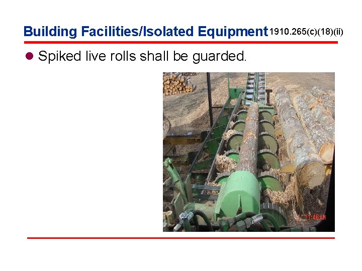 Building Facilities/Isolated Equipment 1910. 265(c)(18)(ii) l Spiked live rolls shall be guarded. 