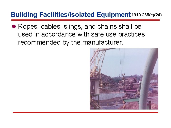 Building Facilities/Isolated Equipment 1910. 265(c)(24) l Ropes, cables, slings, and chains shall be used