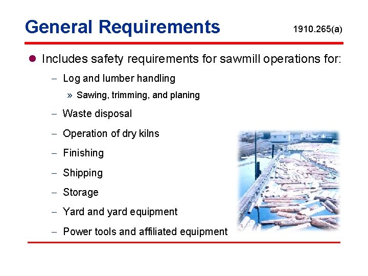 General Requirements 1910. 265(a) l Includes safety requirements for sawmill operations for: - Log
