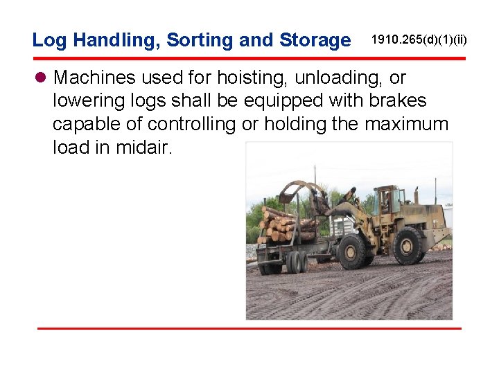 Log Handling, Sorting and Storage 1910. 265(d)(1)(ii) l Machines used for hoisting, unloading, or