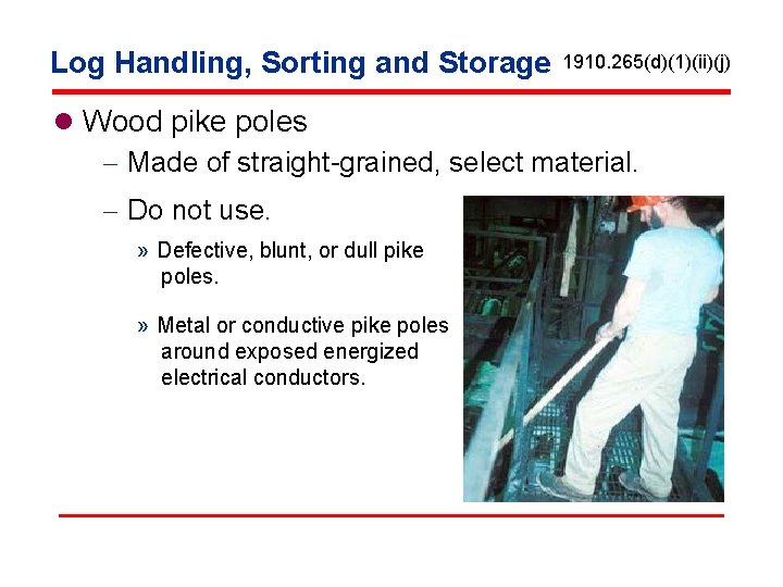 Log Handling, Sorting and Storage 1910. 265(d)(1)(ii)(j) l Wood pike poles - Made of