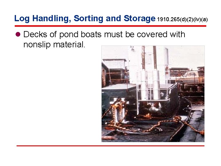 Log Handling, Sorting and Storage 1910. 265(d)(2)(iv)(a) l Decks of pond boats must be