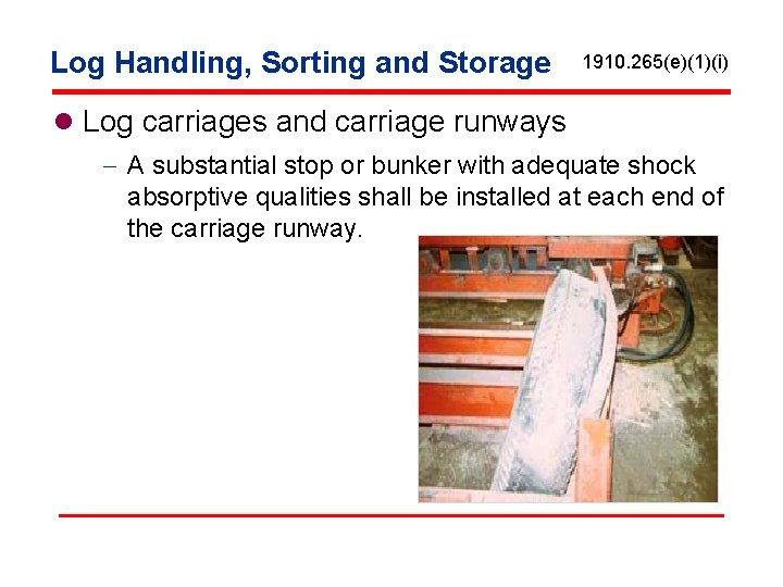 Log Handling, Sorting and Storage 1910. 265(e)(1)(i) l Log carriages and carriage runways -